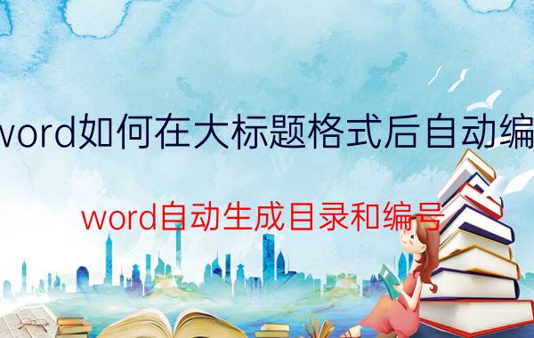 word如何在大标题格式后自动编号 word自动生成目录和编号？